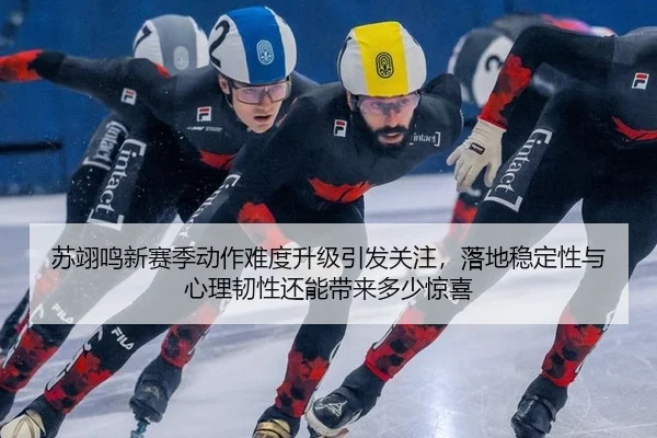 苏翊鸣新赛季动作难度升级引发关注，落地稳定性与心理韧性还能带来多少惊喜