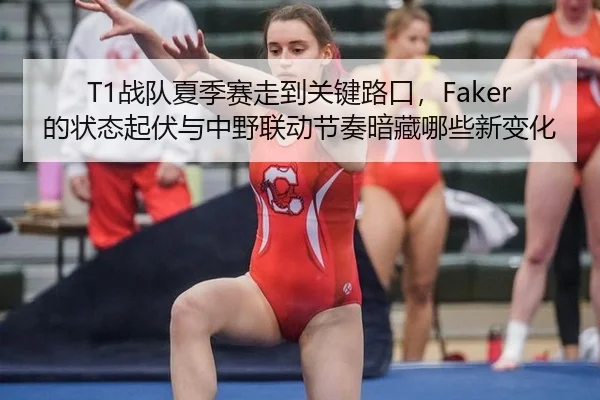 T1战队夏季赛走到关键路口，Faker的状态起伏与中野联动节奏暗藏哪些新变化